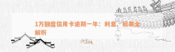 1万额度信用卡逾期一年：利息、后果全解析