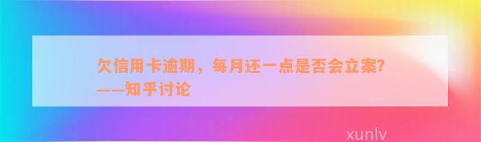 欠信用卡逾期，每月还一点是否会立案？——知乎讨论