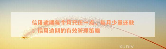 信用逾期每个月只还一点，每月少量还款：信用逾期的有效管理策略