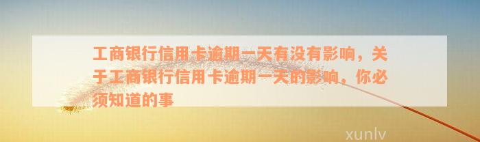 工商银行信用卡逾期一天有没有影响，关于工商银行信用卡逾期一天的影响，你必须知道的事