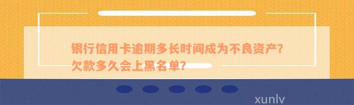 银行信用卡逾期多长时间成为不良资产？欠款多久会上黑名单？