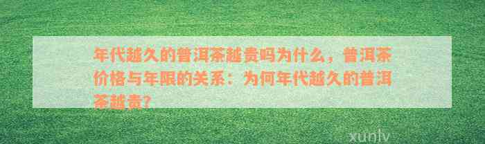 年代越久的普洱茶越贵吗为什么，普洱茶价格与年限的关系：为何年代越久的普洱茶越贵？