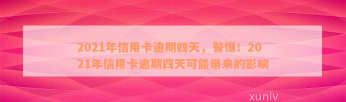 2021年信用卡逾期四天，警惕！2021年信用卡逾期四天可能带来的影响