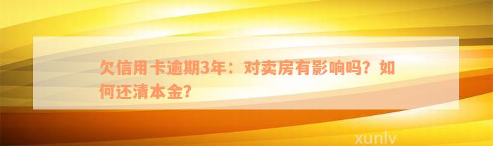 欠信用卡逾期3年：对卖房有影响吗？如何还清本金？