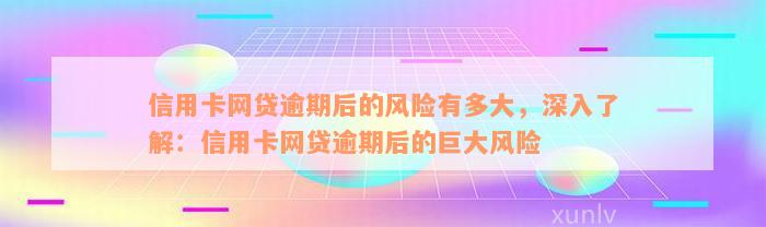 信用卡网贷逾期后的风险有多大，深入了解：信用卡网贷逾期后的巨大风险