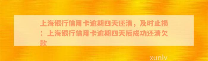 上海银行信用卡逾期四天还清，及时止损：上海银行信用卡逾期四天后成功还清欠款