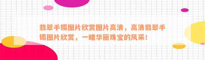 翡翠手镯图片欣赏图片高清，高清翡翠手镯图片欣赏，一睹华丽珠宝的风采！