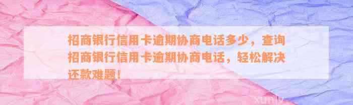 招商银行信用卡逾期协商电话多少，查询招商银行信用卡逾期协商电话，轻松解决还款难题！