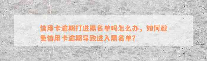 信用卡逾期打进黑名单吗怎么办，如何避免信用卡逾期导致进入黑名单？