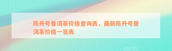 陈升号普洱茶价格查询表，最新陈升号普洱茶价格一览表