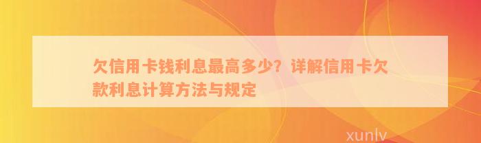 欠信用卡钱利息最高多少？详解信用卡欠款利息计算方法与规定