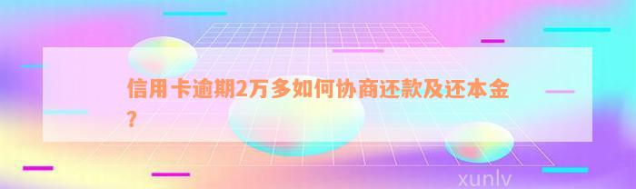 信用卡逾期2万多如何协商还款及还本金？