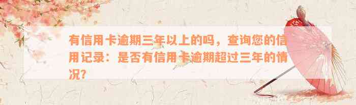 有信用卡逾期三年以上的吗，查询您的信用记录：是否有信用卡逾期超过三年的情况？