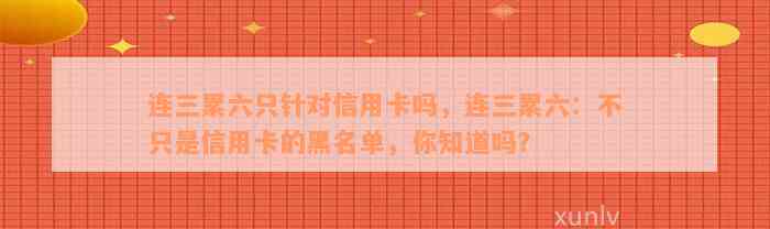 连三累六只针对信用卡吗，连三累六：不只是信用卡的黑名单，你知道吗？