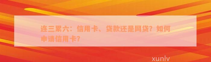 连三累六：信用卡、贷款还是网贷？如何申请信用卡？