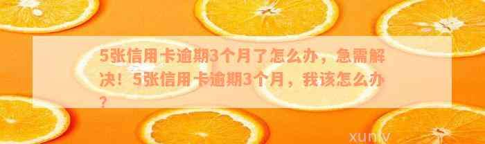 5张信用卡逾期3个月了怎么办，急需解决！5张信用卡逾期3个月，我该怎么办？