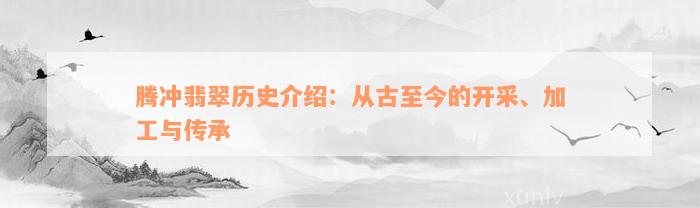 腾冲翡翠历史介绍：从古至今的开采、加工与传承