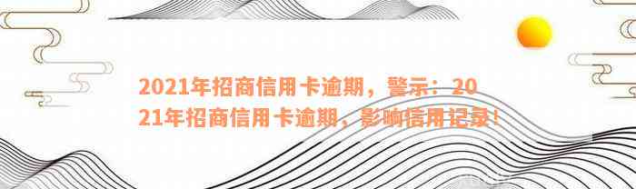 2021年招商信用卡逾期，警示：2021年招商信用卡逾期，影响信用记录！