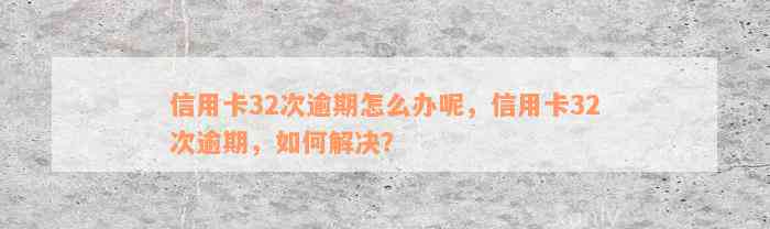 信用卡32次逾期怎么办呢，信用卡32次逾期，如何解决？