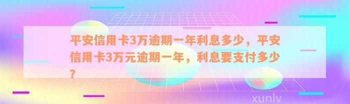 平安信用卡3万逾期一年利息多少，平安信用卡3万元逾期一年，利息要支付多少？