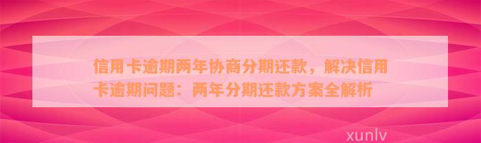 信用卡逾期两年协商分期还款，解决信用卡逾期问题：两年分期还款方案全解析