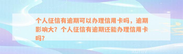 个人征信有逾期可以办理信用卡吗，逾期影响大？个人征信有逾期还能办理信用卡吗？