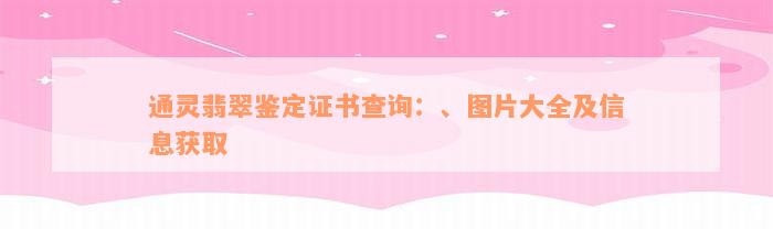 通灵翡翠鉴定证书查询：、图片大全及信息获取