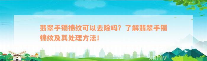 翡翠手镯棉纹可以去除吗？了解翡翠手镯棉纹及其处理方法！