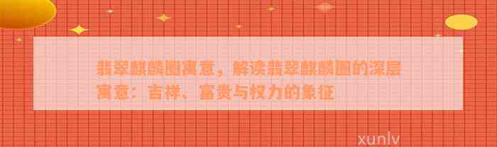 翡翠麒麟圈寓意，解读翡翠麒麟圈的深层寓意：吉祥、富贵与权力的象征