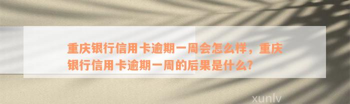 重庆银行信用卡逾期一周会怎么样，重庆银行信用卡逾期一周的后果是什么？