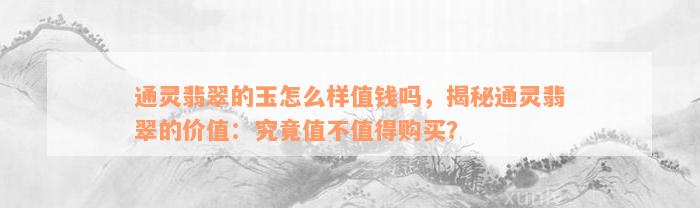 通灵翡翠的玉怎么样值钱吗，揭秘通灵翡翠的价值：究竟值不值得购买？