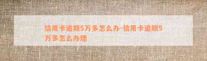 信用卡逾期5万多怎么办-信用卡逾期5万多怎么办理