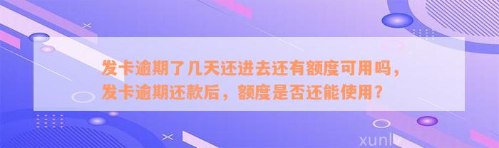 发卡逾期了几天还进去还有额度可用吗，发卡逾期还款后，额度是否还能使用？