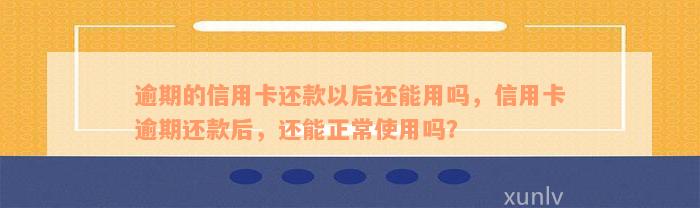 逾期的信用卡还款以后还能用吗，信用卡逾期还款后，还能正常使用吗？