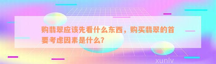 购翡翠应该先看什么东西，购买翡翠的首要考虑因素是什么？