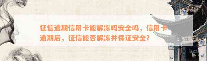 征信逾期信用卡能解冻吗安全吗，信用卡逾期后，征信能否解冻并保证安全？