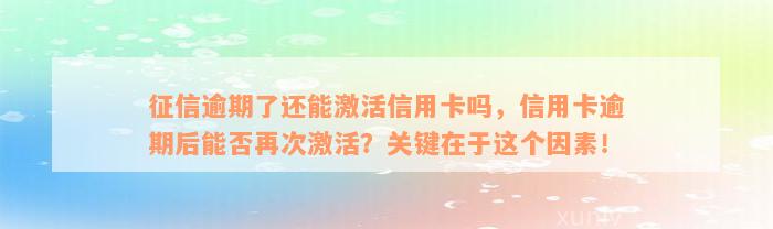 征信逾期了还能激活信用卡吗，信用卡逾期后能否再次激活？关键在于这个因素！