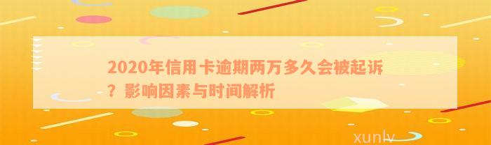 2020年信用卡逾期两万多久会被起诉？影响因素与时间解析