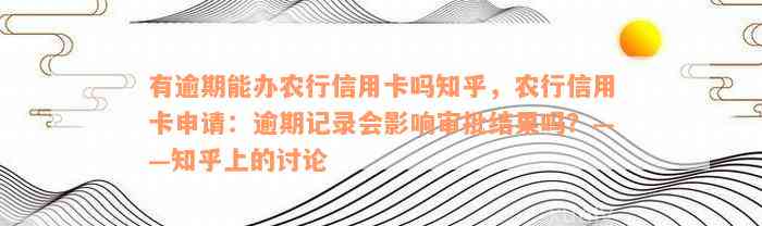 有逾期能办农行信用卡吗知乎，农行信用卡申请：逾期记录会影响审批结果吗？——知乎上的讨论