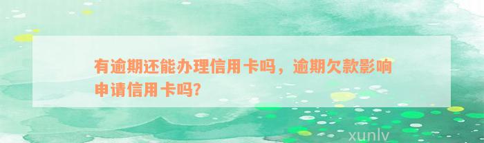 有逾期还能办理信用卡吗，逾期欠款影响申请信用卡吗？