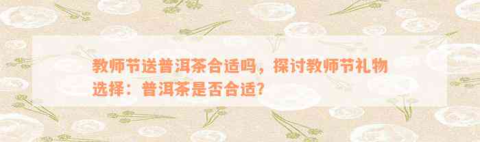 教师节送普洱茶合适吗，探讨教师节礼物选择：普洱茶是否合适？