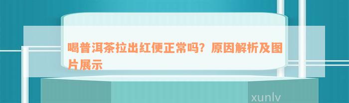 喝普洱茶拉出红便正常吗？原因解析及图片展示