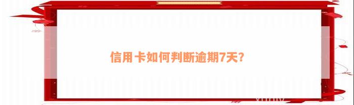 信用卡如何判断逾期7天？