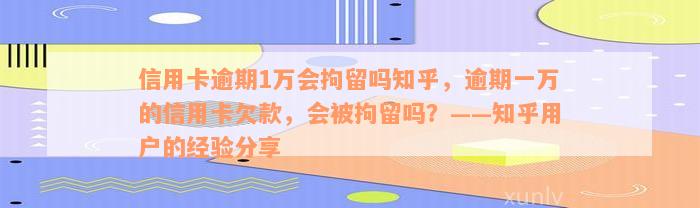 信用卡逾期1万会拘留吗知乎，逾期一万的信用卡欠款，会被拘留吗？——知乎用户的经验分享