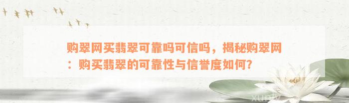 购翠网买翡翠可靠吗可信吗，揭秘购翠网：购买翡翠的可靠性与信誉度如何？