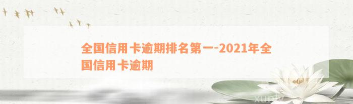 全国信用卡逾期排名第一-2021年全国信用卡逾期