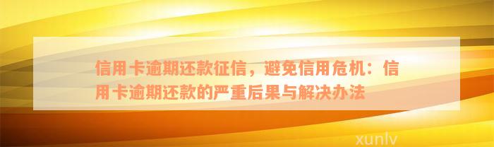 信用卡逾期还款征信，避免信用危机：信用卡逾期还款的严重后果与解决办法