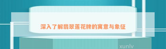 深入了解翡翠莲花牌的寓意与象征