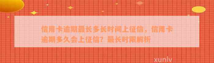 信用卡逾期最长多长时间上征信，信用卡逾期多久会上征信？最长时限解析