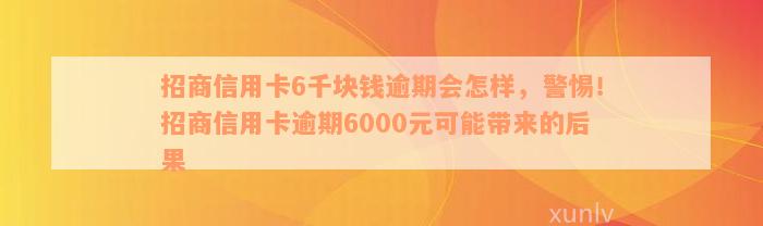 招商信用卡6千块钱逾期会怎样，警惕！招商信用卡逾期6000元可能带来的后果